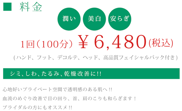 シミ、しわ、たるみ、乾燥改善に!!1回（100分）￥6,480(税込)
(ハンド、フット、デコルテ、ヘッド、高品質フェイシャルパック付き)心地好いプライベート空間で透明感のある肌へ!!
血流のめぐり改善で目の回り、首、肩のこりも和らぎます！ブライダルの方にもオススメ!!